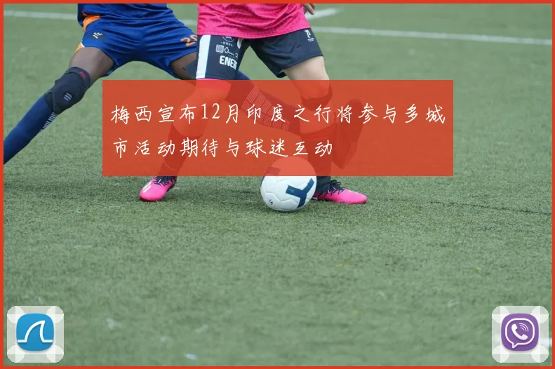 梅西宣布12月印度之行将参与多城市活动期待与球迷互动