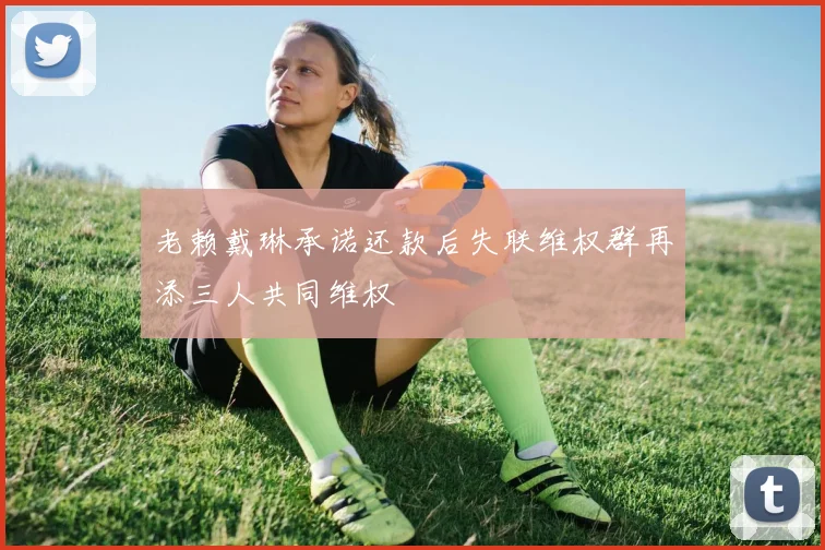 老赖戴琳承诺还款后失联维权群再添三人共同维权