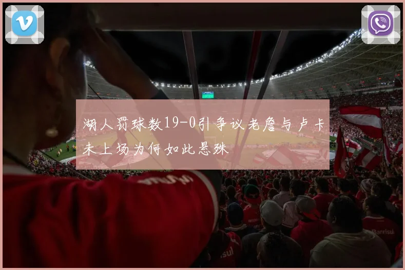 湖人罚球数19-0引争议老詹与卢卡未上场为何如此悬殊