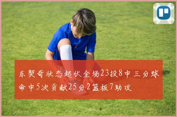 东契奇状态起伏全场23投8中三分球命中5次贡献25分2篮板7助攻