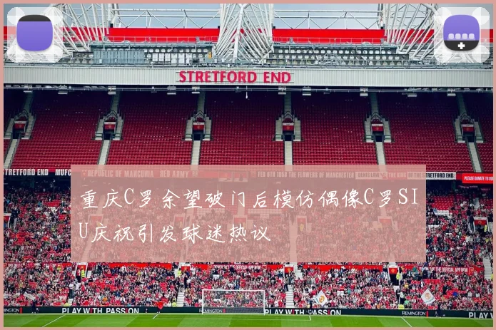 重庆C罗余望破门后模仿偶像C罗SIU庆祝引发球迷热议