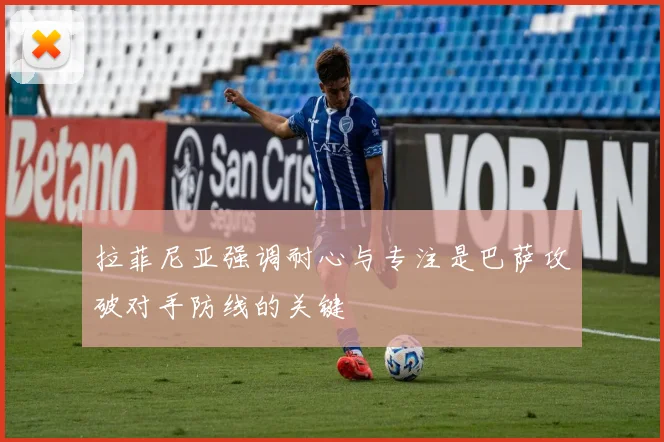 拉菲尼亚强调耐心与专注是巴萨攻破对手防线的关键
