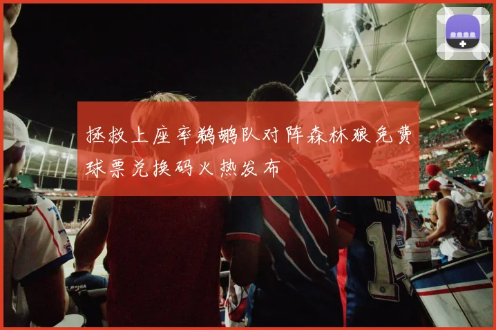 拯救上座率鹈鹕队对阵森林狼免费球票兑换码火热发布