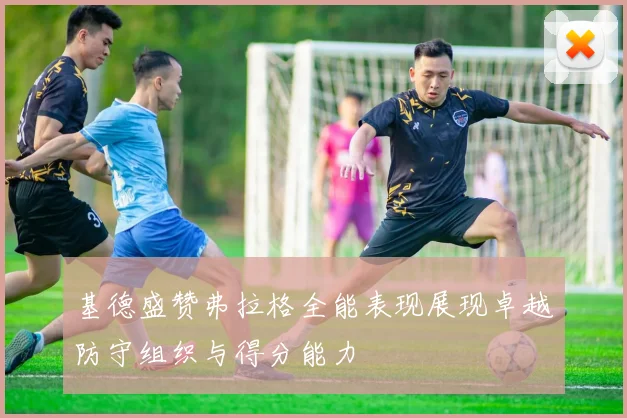 基德盛赞弗拉格全能表现展现卓越防守组织与得分能力