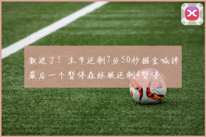 激进了！末节还剩7分50秒掘金喊掉最后一个暂停森林狼还剩4暂停