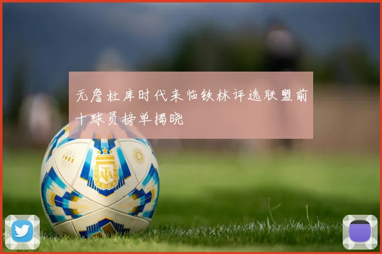 无詹杜库时代来临铁林评选联盟前十球员榜单揭晓
