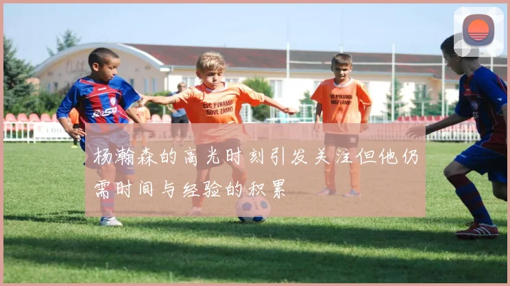 杨瀚森的高光时刻引发关注但他仍需时间与经验的积累