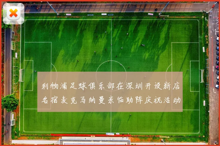 利物浦足球俱乐部在深圳开设新店名宿麦克马纳曼亲临助阵庆祝活动