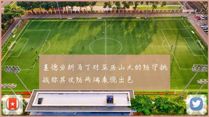 基德分析马丁对亚历山大的防守挑战称其攻防两端表现出色