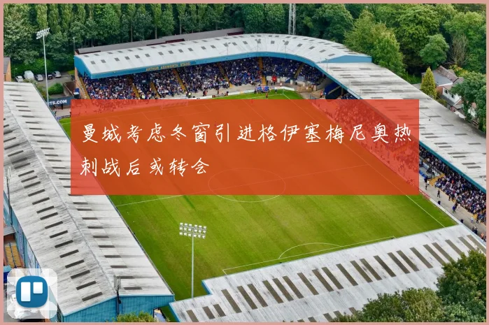 曼城考虑冬窗引进格伊塞梅尼奥热刺战后或转会