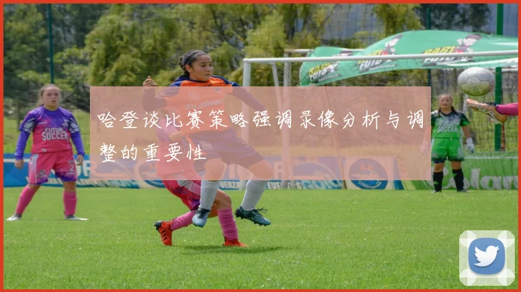 哈登谈比赛策略强调录像分析与调整的重要性