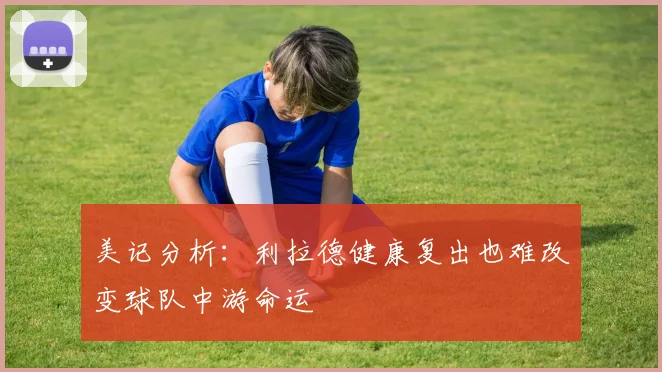 美记分析：利拉德健康复出也难改变球队中游命运