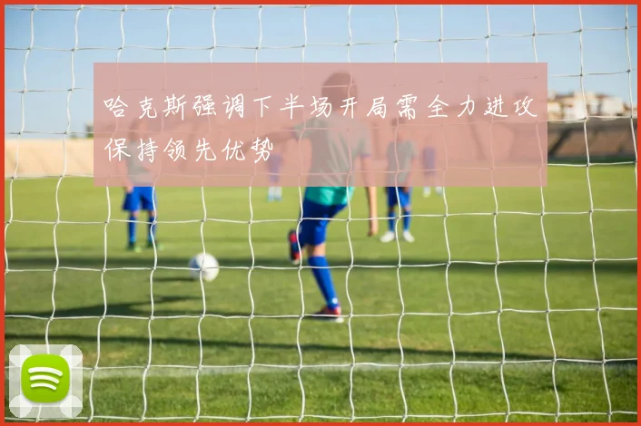 哈克斯强调下半场开局需全力进攻保持领先优势