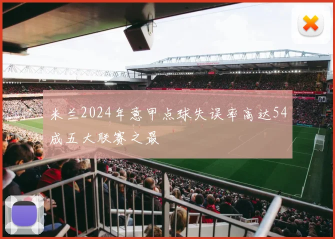 米兰2024年意甲点球失误率高达54成五大联赛之最