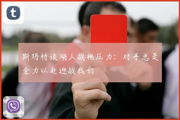 斯玛特谈湖人战袍压力：对手总是全力以赴迎战我们