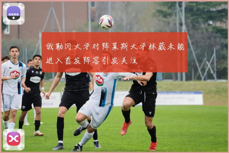 俄勒冈大学对阵莱斯大学林葳未能进入首发阵容引发关注