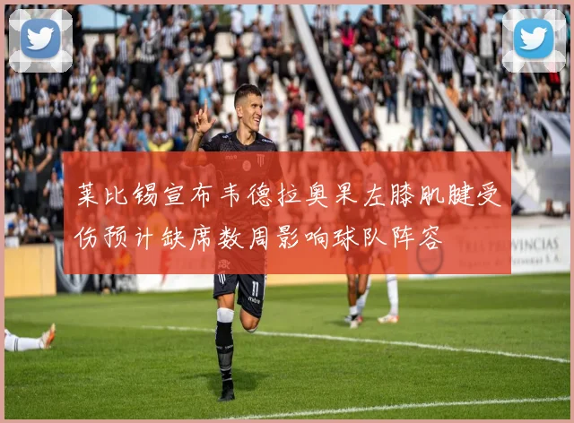 莱比锡宣布韦德拉奥果左膝肌腱受伤预计缺席数周影响球队阵容