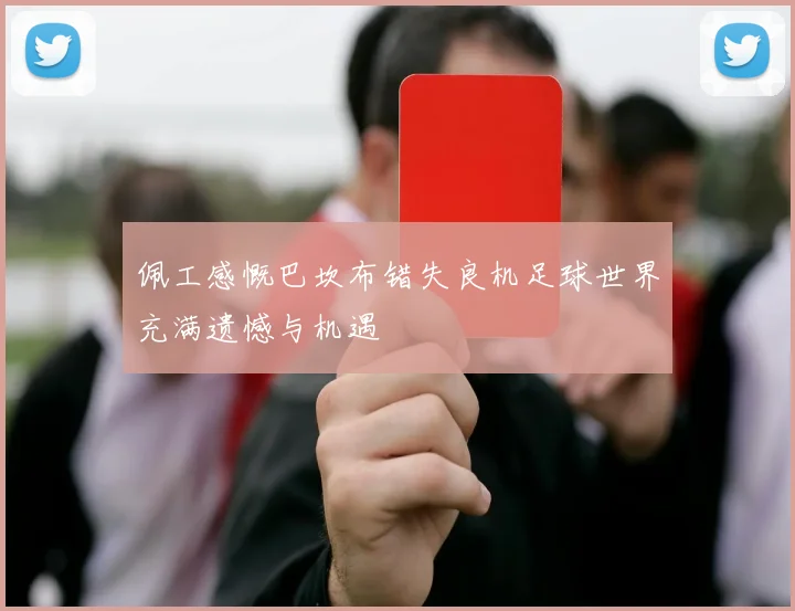 佩工感慨巴坎布错失良机足球世界充满遗憾与机遇
